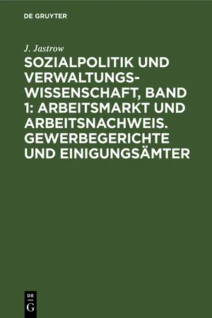 Sozialpolitik und Verwaltungswissenschaft, Band 1: Arbeitsmarkt und Arbeitsnachweis. Gewerbegerichte und Einigungsämter