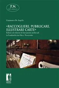 «Raccogliere, pubblicare, illustrare carte». Editori ed edizioni di documenti medievali in Lombardia tra Otto e Novecento_cover