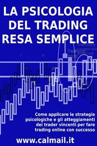 LA PSICOLOGIA DEL TRADING RESA SEMPLICE. Come applicare le strategie psicologiche e gli atteggiamenti dei trader vincenti per fare trading online con successo._cover