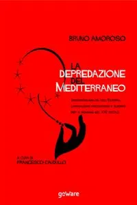 La depredazione del Mediterraneo. Irresponsabilità dell'Europa, capitalismo predatorio e guerre per il dominio nel XXI secolo_cover