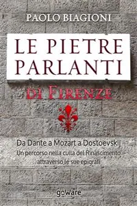 Le pietre parlanti di Firenze. Da Dante a Mozart a Dostoevskij un percorso nella culla del Rinascimento attraverso le sue epigrafi_cover