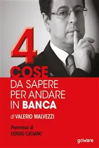 Quattro cose da sapere per andare in banca. Tecniche per ottenere finanziamenti e accedere al mercato del credito, per le piccole e medie imprese. Premessa di Sergio Luciano_cover