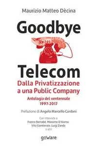 Goodbye Telecom. Dalla Privatizzazione a una Public Company. Antologia del ventennale 1997-2017_cover