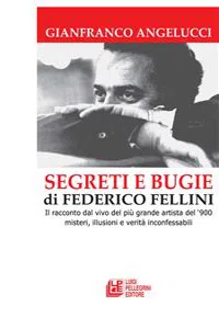 SEGRETI E BUGIE DI FEDERICO FELLINI. Il racconto dal vivo del più grande artista del '900 misteri, illusioni e verità inconfessabili_cover