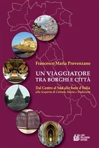 Un Viaggiatore tra Borghi e Città. Dal centro al sud alle isole d'Italia alla scoperta di cultura, storia e tradizioni_cover