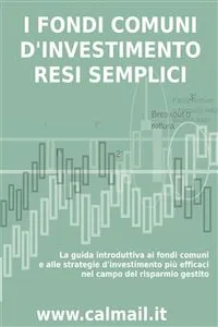 I FONDI COMUNI D'INVESTIMENTO RESI SEMPLICI. La guida introduttiva ai fondi comuni e alle strategie d'investimento più efficaci nel campo del risparmio gestito._cover