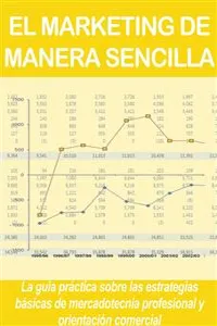 EL MARKETING DE MANERA SENCILLA. La guía práctica sobre las estrategias básicas de mercadotecnia profesional y orientación comercial_cover