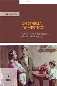 Un cinema 'domestico' Cattolici e forme di organizzazione culturale in Italia 1945-1970_cover