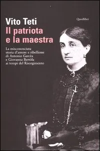 Il patriota e la maestra. La misconosciuta storia d'amore e ribellione di Antonio Garcèa e Giovanna Bertòla ai tempi del Risorgimento_cover