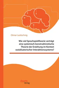 Wie viel Sprachspieltheorie verträgt eine systemisch-konstruktivistische Theorie der Erziehung im Kontext sozialisatorischer Interaktionssysteme?_cover