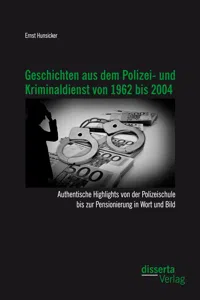 Geschichten aus dem Polizei- und Kriminaldienst von 1962 bis 2004: Authentische Highlights von der Polizeischule bis zur Pensionierung in Wort und Bild_cover