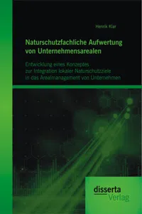 Naturschutzfachliche Aufwertung von Unternehmensarealen: Entwicklung eines Konzeptes zur Integration lokaler Naturschutzziele in das Arealmanagement von Unternehmen_cover