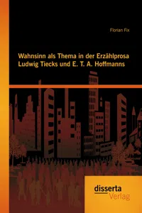 Wahnsinn als Thema in der Erzählprosa Ludwig Tiecks und E. T. A. Hoffmanns_cover