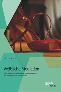 Weibliche Mediation: Über Neutralität, Freiwilligkeit, Allparteilichkeit und andere patriarchale Märchen_cover