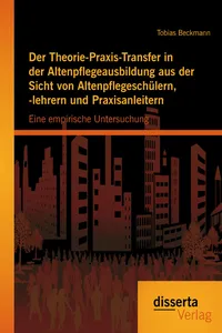 Der Theorie-Praxis-Transfer in der Altenpflegeausbildung aus der Sicht von Altenpflegeschülern, -lehrern und Praxisanleitern: Eine empirische Untersuchung_cover