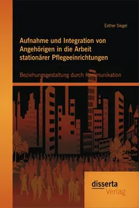 Aufnahme und Integration von Angehörigen in die Arbeit stationärer Pflegeeinrichtungen: Beziehungsgestaltung durch Kommunikation_cover