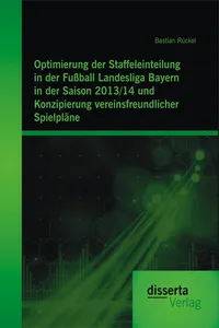 Optimierung der Staffeleinteilung in der Fußball Landesliga Bayern in der Saison 2013/14 und Konzipierung vereinsfreundlicher Spielpläne_cover