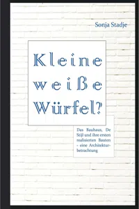 Kleine weiße Würfel? Das Bauhaus, De Stijl und ihre ersten realisierten Bauten – eine Architekturbetrachtung_cover