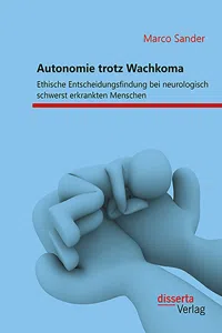 Autonomie trotz Wachkoma: Ethische Entscheidungsfindung bei neurologisch schwerst erkrankten Menschen_cover