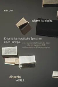 Wissen ist Macht. Erkenntnistheoretische Spielarten eines Prinzips: Eine wissenschaftsphilosopische Studie über ein atypisches Bild epistemologischer Wissensproduktion_cover