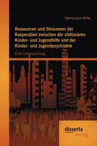 Ressourcen und Stressoren der Kooperation zwischen der stationären Kinder- und Jugendhilfe und der Kinder- und Jugendpsychiatrie: Eine Untersuchung_cover