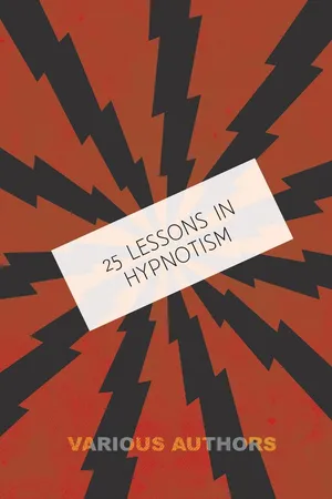 25 Lessons in Hypnotism - Being the Most Perfect, Complete, Easily Learned and Comprehensive Course in the World.