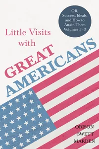 Little Visits with Great Americans - OR, Success, Ideals, and How to Attain Them - Volumes 1 - 3_cover