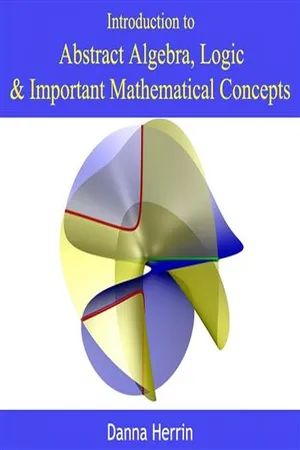 Introduction to Abstract Algebra, Logic & Important Mathematical Concepts