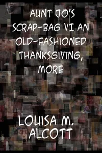 Aunt Jo's Scrap-Bag VI An Old-Fashioned Thanksgiving, Etc._cover