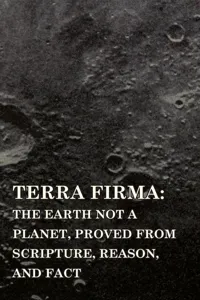 Terra Firma: the Earth Not a Planet, Proved from Scripture, Reason, and Fact_cover