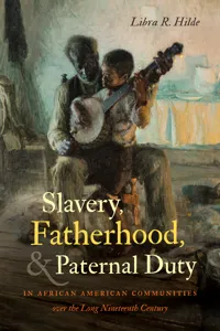Slavery, Fatherhood, and Paternal Duty in African American Communities over the Long Nineteenth Century_cover