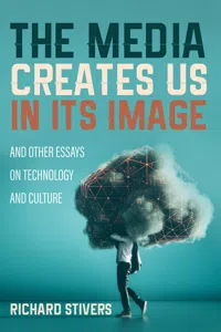 The Media Creates Us in Its Image and Other Essays on Technology and Culture_cover