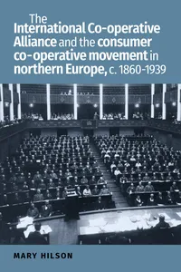 The International Co-operative Alliance and the consumer co-operative movement in northern Europe, c. 1860-1939_cover