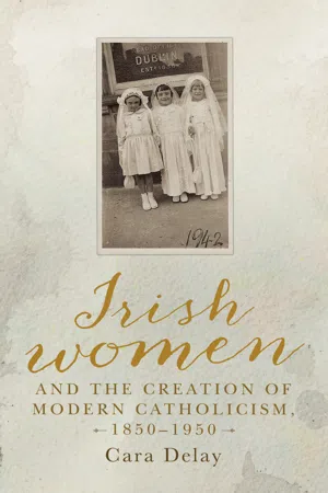 Irish women and the creation of modern Catholicism, 1850–1950