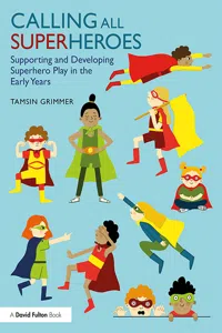 Calling All Superheroes: Supporting and Developing Superhero Play in the Early Years_cover