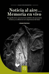 Noticia al aire...? Memoria en vivo. Etnografía de la comunicación mediática de una muerte violenta y su influencia en la experiencia del duelo_cover