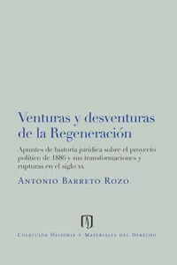 Venturas y desventuras de la regeneración: apuntes de historia jurídica sobre el proyecto político de 1886 y sus transformaciones y rupturas en el siglo XX_cover