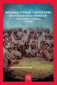 Indígenas, poderes y mediaciones en la Guajira en la transición de la Colonia a la República_cover