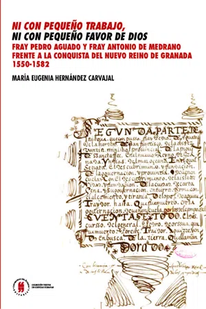 Ni con pequeño trabajo, ni con pequeño favor de Dios. Fray Pedro Aguado y Fray Antonio de Medrano frente a la conquista del Nuevo Reino de Granada 1550-1582