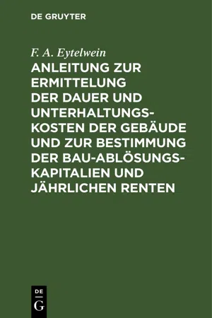 Anleitung zur Ermittelung der Dauer und Unterhaltungs-Kosten der Gebäude und zur Bestimmung der Bau-Ablösungs-Kapitalien und jährlichen Renten