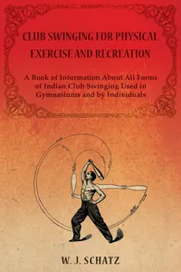 Club Swinging for Physical Exercise and Recreation - A Book of Information About All Forms of Indian Club Swinging Used in Gymnasiums and by Individuals_cover
