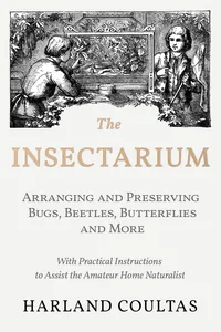 The Insectarium - Collecting, Arranging and Preserving Bugs, Beetles, Butterflies and More - With Practical Instructions to Assist the Amateur Home Naturalist_cover