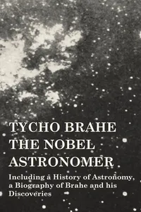 Tycho Brahe - The Nobel Astronomer - Including a History of Astronomy, a Biography of Brahe and his Discoveries_cover