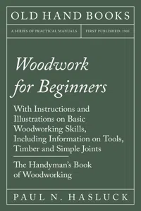 Woodwork for Beginners - With Instructions and Illustrations on Basic Woodworking Skills, Including Information on Tools, Timber and Simple Joints - The Handyman's Book of Woodworking_cover