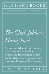 The Clock Jobber's Handybook - A Practical Manual on Cleaning, Repairing and Adjusting: Embracing Information on the Tools, Materials, Appliances and Processes Employed in Clockwork_cover