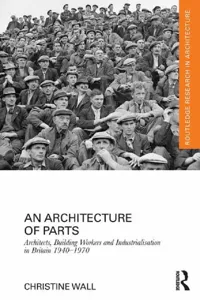 An Architecture of Parts: Architects, Building Workers and Industrialisation in Britain 1940 - 1970_cover