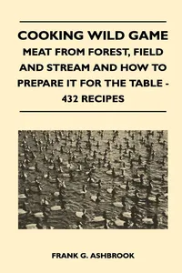 Cooking Wild Game - Meat From Forest, Field And Stream And How To Prepare It For The Table - 432 Recipes_cover