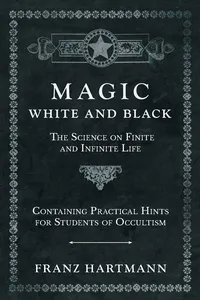 Magic, White and Black - The Science on Finite and Infinite Life - Containing Practical Hints for Students of Occultism_cover
