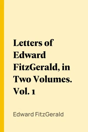 Letters of Edward FitzGerald, in Two Volumes. Vol. 1