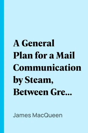 A General Plan for a Mail Communication by Steam, Between Great Britain and the Eastern and Western Parts of the World